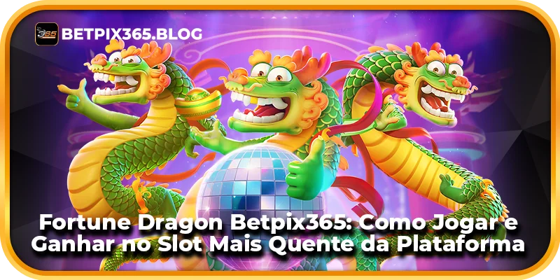 Fortune Dragon Betpix365: Como Jogar e Ganhar no Slot Mais Quente da Plataforma