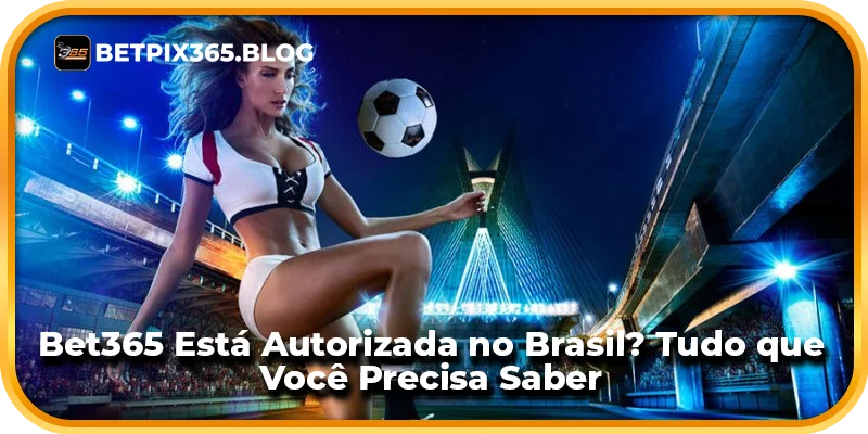 Bet365 Está Autorizada no Brasil? Tudo que Você Precisa Saber