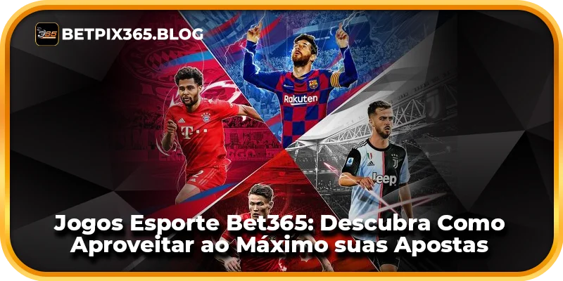 Jogos Esporte Bet365: Descubra Como Aproveitar ao Máximo suas Apostas