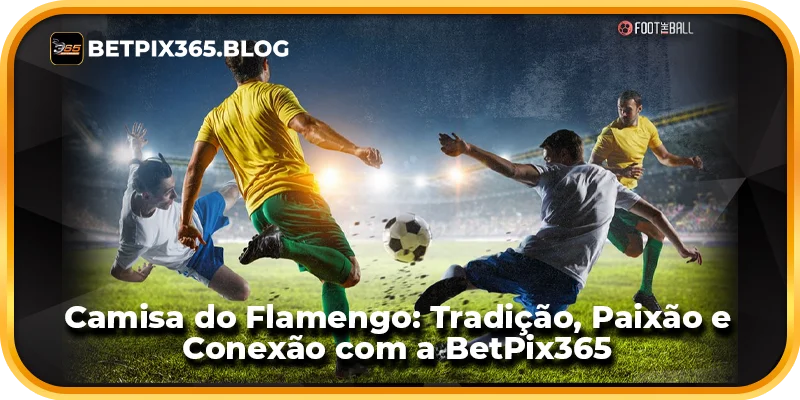 Camisa do Flamengo: Tradição, Paixão e Conexão com a BetPix365