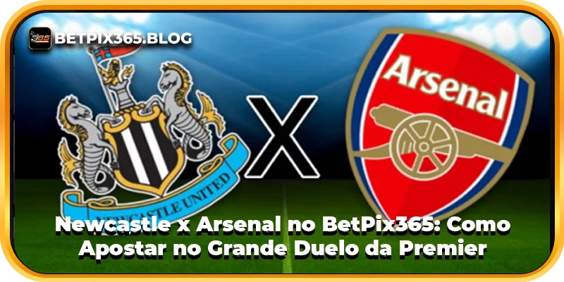 Newcastle x Arsenal no BetPix365: Como Apostar no Grande Duelo da Premier League