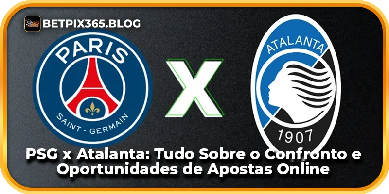 PSG x Atalanta: Tudo Sobre o Confronto e Oportunidades de Apostas Online