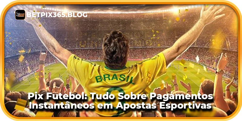 Pix Futebol: Tudo Sobre Pagamentos Instantâneos em Apostas Esportivas