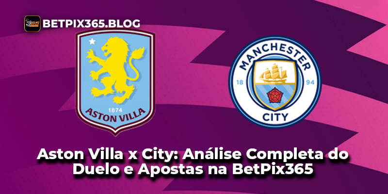 Aston Villa x City: Análise Completa do Duelo e Apostas na BetPix365