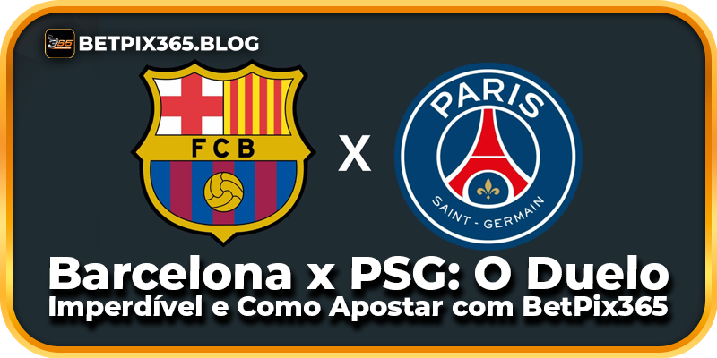 Barcelona x PSG: O Duelo Imperdível e Como Apostar com BetPix365