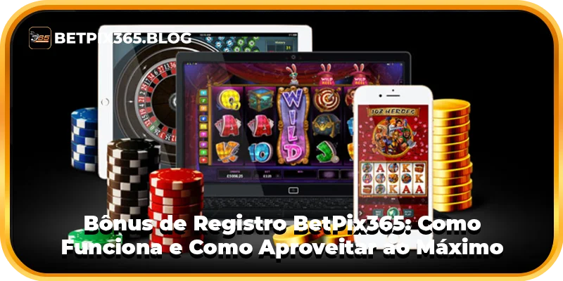 Bônus de Registro BetPix365: Como Funciona e Como Aproveitar ao Máximo