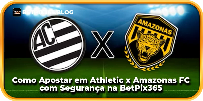 Como Apostar em Athletic x Amazonas FC com Segurança na BetPix365