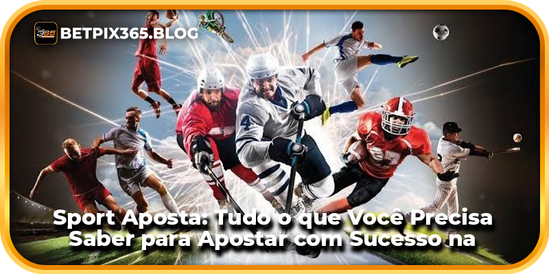 Sport Aposta: Tudo o que Você Precisa Saber para Apostar com Sucesso na BetPix365