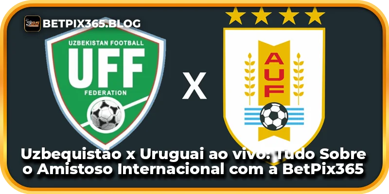 Uzbequistão x Uruguai ao vivo: Tudo Sobre o Amistoso Internacional com a BetPix365