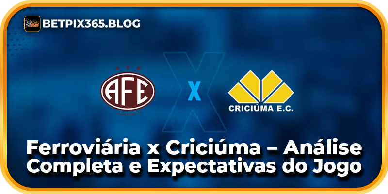 Ferroviária x Criciúma – Análise Completa e Expectativas do Jogo
