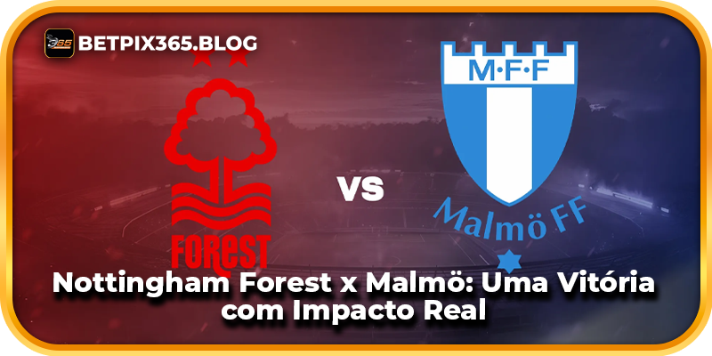 Nottingham Forest x Malmö: Uma Vitória com Impacto Real