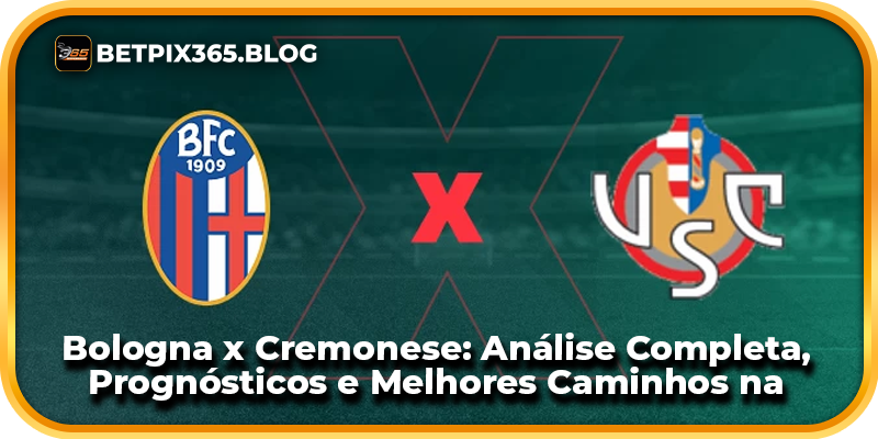 Bologna x Cremonese: Análise Completa, Prognósticos e Melhores Caminhos na BetPix365