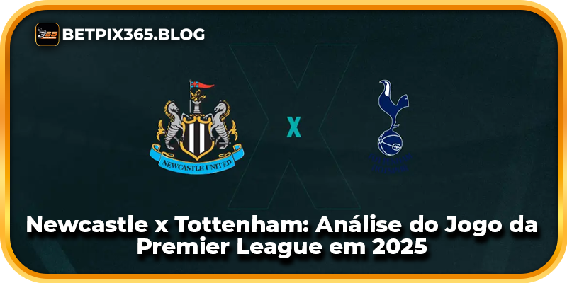 Newcastle x Tottenham: Análise do Jogo da Premier League em 2025