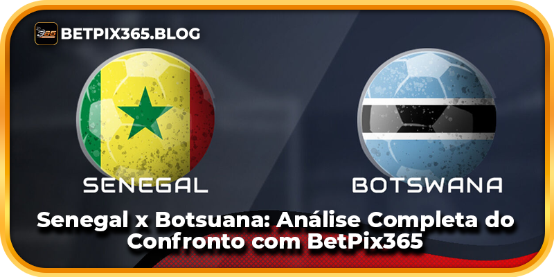 Senegal x Botsuana: Análise Completa do Confronto com BetPix365