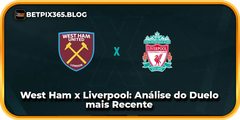 West Ham x Liverpool: Análise do Duelo mais Recente