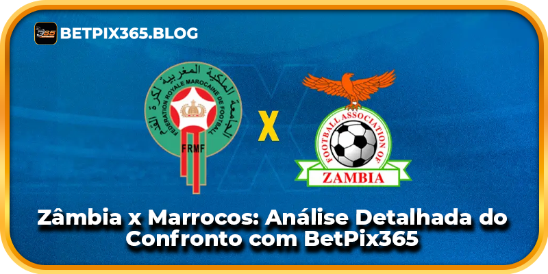 Zâmbia x Marrocos: Análise Detalhada do Confronto com BetPix365