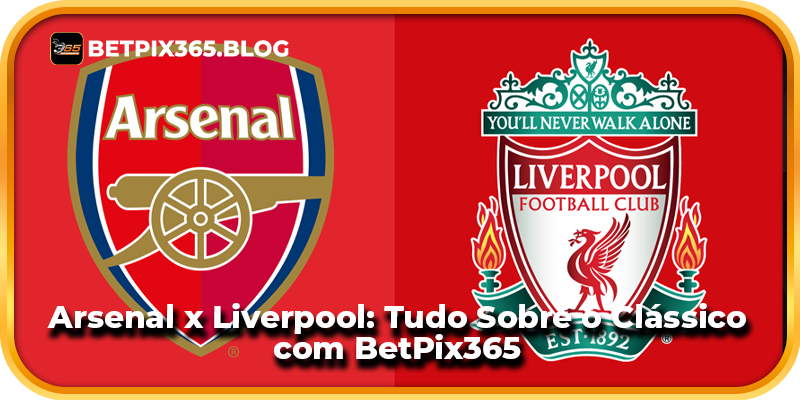 Arsenal x Liverpool: Tudo Sobre o Clássico com BetPix365