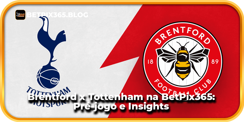 Brentford x Tottenham na BetPix365: Pré-jogo e Insights