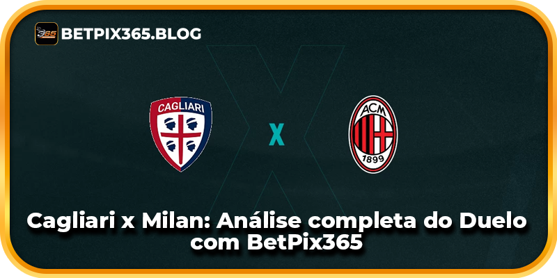 Cagliari x Milan: Análise completa do Duelo com BetPix365