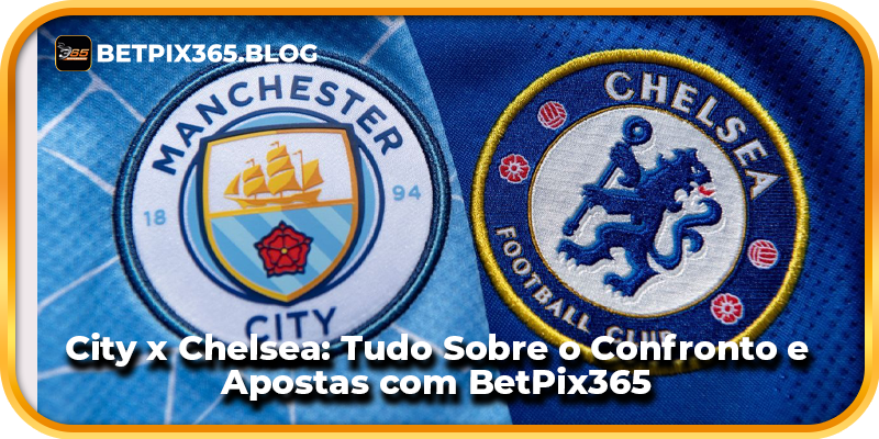 City x Chelsea: Tudo Sobre o Confronto e Apostas com BetPix365
