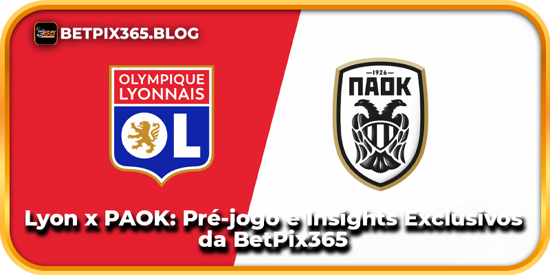 Lyon x PAOK: Pré-jogo e Insights Exclusivos da BetPix365