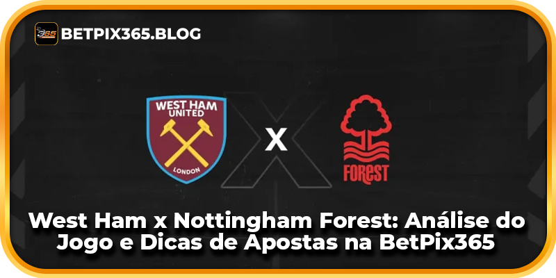 West Ham x Nottingham Forest: Análise do Jogo e Dicas de Apostas na BetPix365
