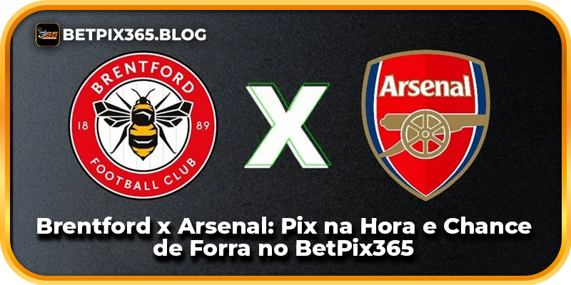 Brentford x Arsenal: Pix na Hora e Chance de Forra no BetPix365