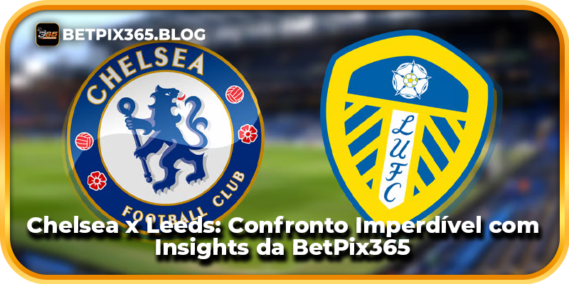 Chelsea x Leeds: Confronto Imperdível com Insights da BetPix365