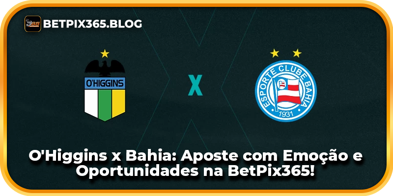 O'Higgins x Bahia: Aposte com Emoção e Oportunidades na BetPix365!