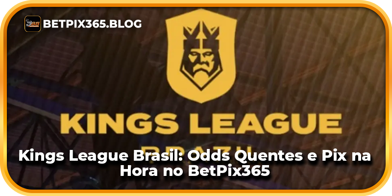 Kings League Brasil: Odds Quentes e Pix na Hora no BetPix365