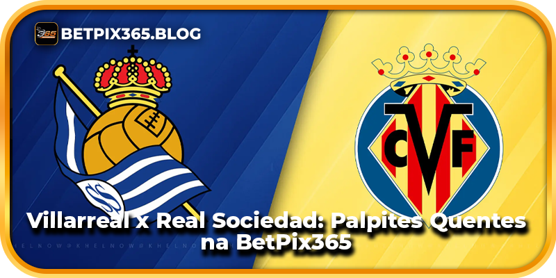 Villarreal x Real Sociedad: Palpites Quentes na BetPix365