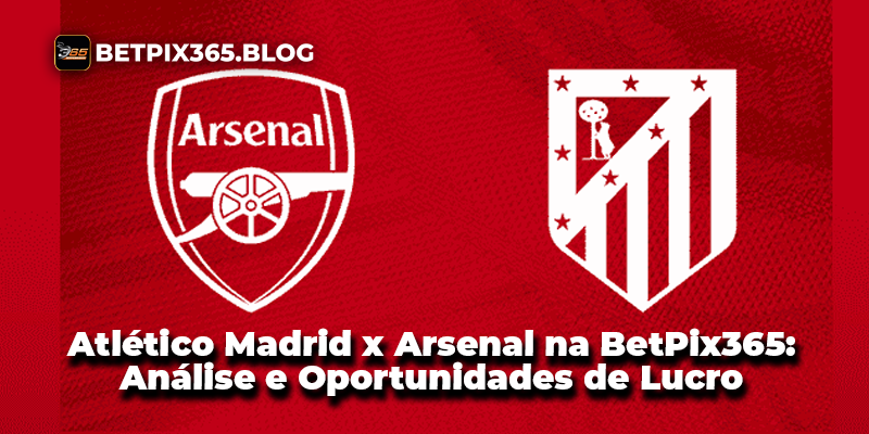 Atlético Madrid x Arsenal na BetPix365 Análise e Oportunidades de Lucro