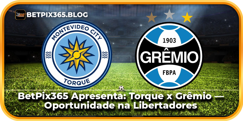 BetPix365 Apresenta: Torque x Grêmio — Oportunidade na Libertadores