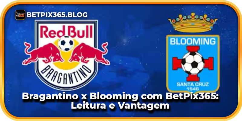 Bragantino x Blooming com BetPix365: Leitura e Vantagem