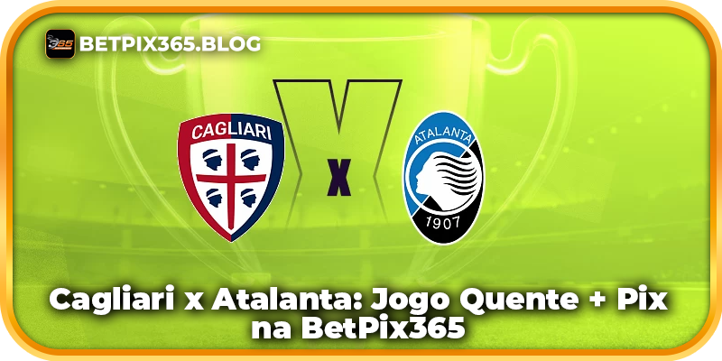 Cagliari x Atalanta: Jogo Quente + Pix na BetPix365