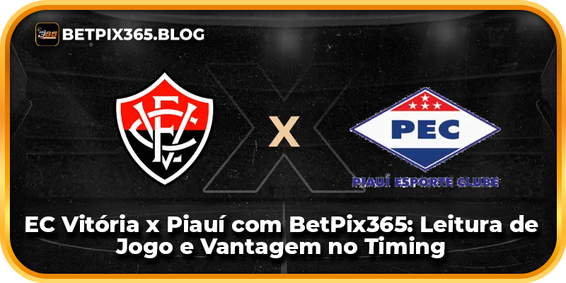 EC Vitória x Piauí com BetPix365: Leitura de Jogo e Vantagem no Timing