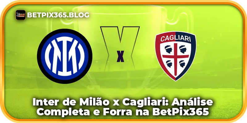 Inter de Milão x Cagliari: Análise Completa e Forra na BetPix365