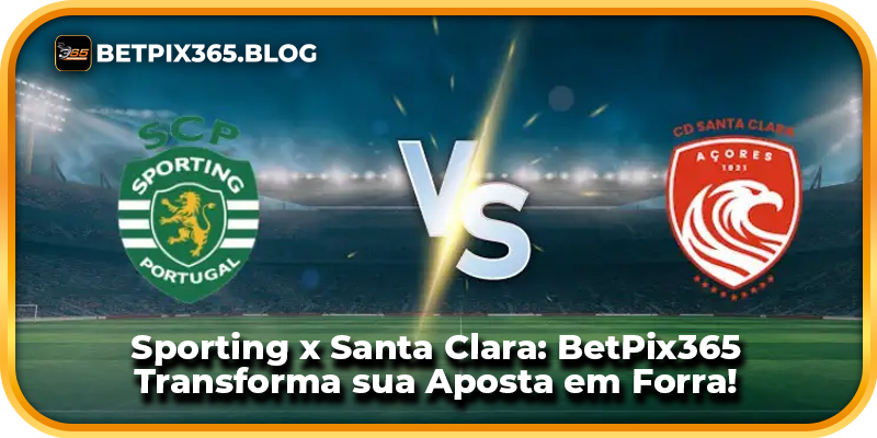 Sporting x Santa Clara: BetPix365 Transforma sua Aposta em Forra!
