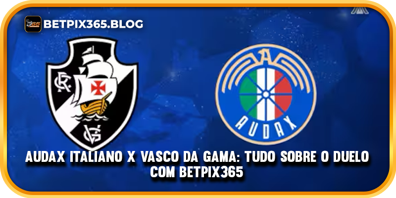 Audax Italiano x Vasco da Gama: Tudo Sobre o Duelo com BetPix365 