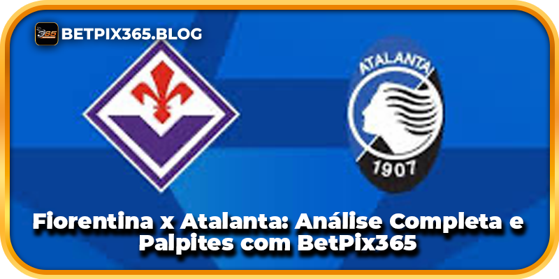 Fiorentina x Atalanta: Análise Completa e Palpites com BetPix365