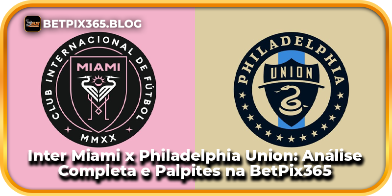 Inter Miami x Philadelphia Union: Análise Completa e Palpites na BetPix365