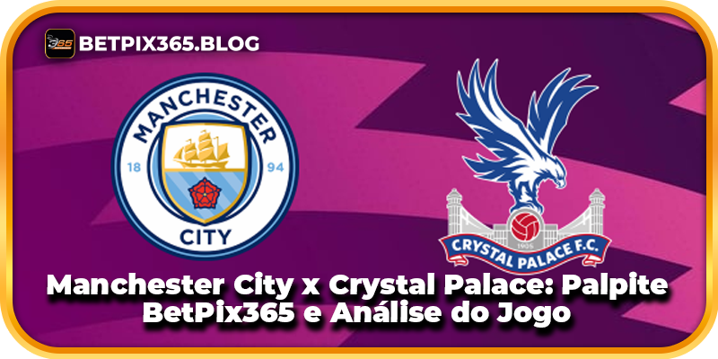 Manchester City x Crystal Palace: Palpite BetPix365 e Análise do Jogo